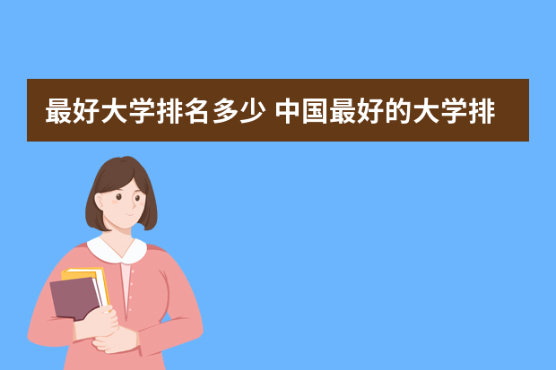 最好大学排名多少 中国最好的大学排名